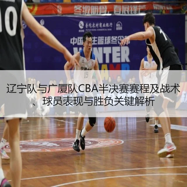 辽宁队与广厦队CBA半决赛赛程及战术、球员表现与胜负关键解析
